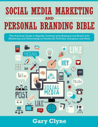 Social Media Marketing and Personal Branding Bible: The Practical Guide to Rapidly Growing your Business and Brand with Marketing and Advertising on F