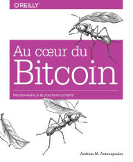 Au coeur du Bitcoin - Programmer la Blockchain ouverte - collection O'Reilly Andreas M. Antonopoulos Author
