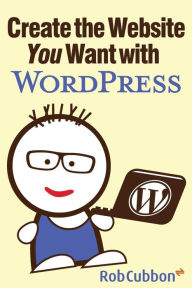 Create the Website You Want with WordPress Rob Cubbon Author