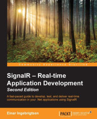 SignalR - Real-time Application Development - Second Edition: A fast-paced guide to develop, test, and deliver real-time communication in your .Net ap