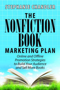 The Nonfiction Book Marketing Plan: Online and Offline Promotion Strategies to Build Your Audience and Sell More Books Authority Publishing Author