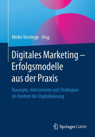 Digitales Marketing - Erfolgsmodelle aus der Praxis: Konzepte, Instrumente und Strategien im Kontext der Digitalisierung Meike Terstiege Editor