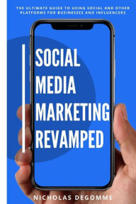 Social Media Marketing Revamped: The Ultimate Guide to Using Social and Other Platforms For Business and Influencers Nicholas M. Degomme Author