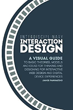 Interdisciplinary Interaction Design : A Visual Guide to Basic Theories, Models and Ideas for Thinking and Designing for Interactive Web Design and Di