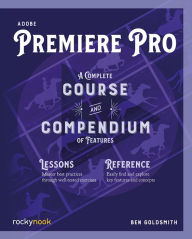 Adobe Premiere Pro: A Complete Course and Compendium of Features Ben Goldsmith Author