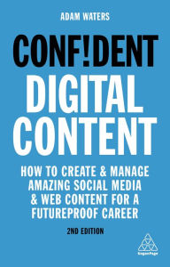 Confident Digital Content: How to Create and Manage Amazing Social Media and Web Content for a Futureproof Career Adam Waters Author
