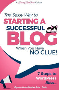 Starting a Successful Blog when you have NO CLUE! - 7 Steps to WordPress Bliss... A SassyZenGirl Guide Author