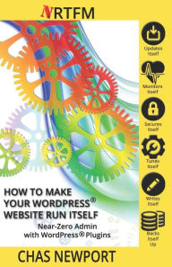 How to Make Your Website Run Itself: WPSetup Attack Security & Near-Zero Admin with WordPress® Plugins Chas Newport Author