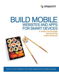 Build Mobile Websites and Apps for Smart Devices: Whip Up Tasty Morsels for a New Generation of Mobile Devices Earle Castledine Author