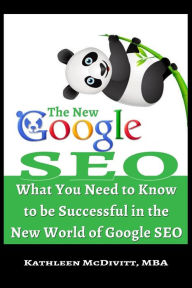 The New Google SEO: What You Need to Know to be Successful in the New World of Google SEO Kathleen McDivitt MBA Author