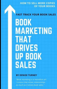 Book Marketing That Drives Up Book Sales: Sell via Bookstores, Book Tours, Radio, Exchanges & More Denise Turney Author