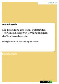 Die Bedeutung des Social Web für den Tourismus. Social Web-Anwendungen in der Tourismusbranche: Lösungsansätze für den Einstieg und Praxis Anna Gr