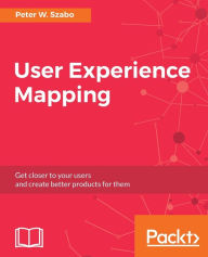 User Experience Mapping: Enhance UX with User Story Map, Journey Map and Diagrams Peter W. Szabo Author