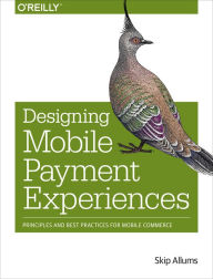 Designing Mobile Payment Experiences: Principles and Best Practices for Mobile Commerce Skip Allums Author