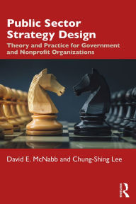 Public Sector Strategy Design: Theory and Practice for Government and Nonprofit Organizations David E. McNabb Author
