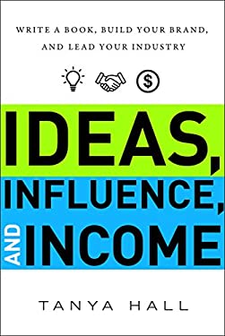 Ideas, Influence, and Income : Write a Book, Build Your Brand, and Lead Your Industry by Hall