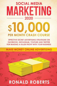 Social Media Marketing #2020: $10,000/month Crash Course Effective Secret Advertising Strategies on Facebook, Instagram, YouTube and Twitter for makin
