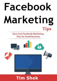 Facebook Marketing Tips: Zero Cost Facebook Marketing Plan for Small Business Tim Shek Author