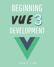 Beginning Vue 3 Development: Learn Vue.js 3 web development Greg Lim Author