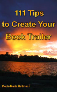 111 Tips to Create Your Book Trailer: Promote Your Book, Using Video to Invite New Readers Doris-Maria Heilmann Author