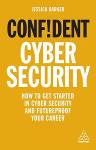 Confident Cyber Security: How to Get Started in Cyber Security and Futureproof Your Career Jessica Barker Author