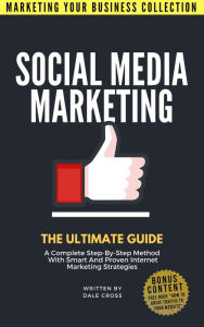 Social Media Marketing The Ultimate Guide: A Complete Step-By-Step Method With Smart And Proven Internet Marketing Strategies Dale Cross Author
