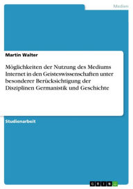 Möglichkeiten der Nutzung des Mediums Internet in den Geisteswissenschaften unter besonderer Berücksichtigung der Disziplinen Germanistik und Geschi