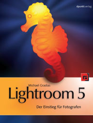 Lightroom 5: Der Einstieg für Fotografen Michael Gradias Author