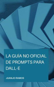 La guÃa no oficial de prompts para DALL-E Juanjo Ramos Author