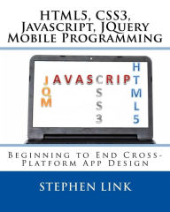 HTML5, CSS3, Javascript, JQuery Mobile Programming: Beginning to End Cross-Platform App Design Stephen Link Author