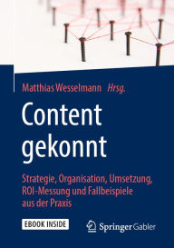Content gekonnt: Strategie, Organisation, Umsetzung, ROI-Messung und Fallbeispiele aus der Praxis Matthias Wesselmann Editor