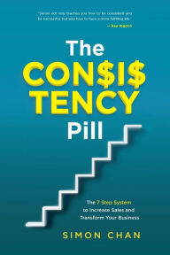 The Consistency Pill: The 7 Step System to Increase Sales and Transform Your Business Simon Chan Author