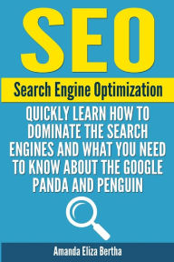 SEO: Search Engine Optimization - Quickly Learn How to Dominate the Search Engines and What You Need to Know About the Google Panda and Penguin Amanda