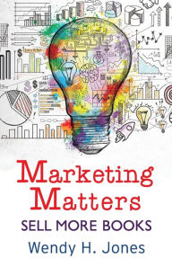 Marketing Matters: Sell More Books Wendy H. Jones Author