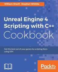 Unreal Engine 4 Scripting with C++ Cookbook William Sherif Author