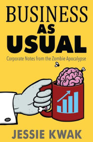 Business as Usual: Corporate Notes From the Zombie Apocalypse Jessie L Kwak Author