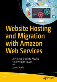 Website Hosting and Migration with Amazon Web Services: A Practical Guide to Moving Your Website to AWS Jason Nadon Author