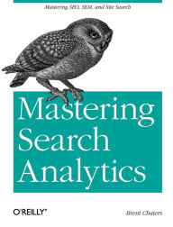 Mastering Search Analytics: Measuring SEO, SEM and Site Search Brent Chaters Author