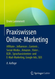 Praxiswissen Online-Marketing: Affiliate-, Influencer-, Content-, Social-Media-, Amazon-, Voice-, B2B-, Sprachassistenten- und E-Mail-Marketing, Googl