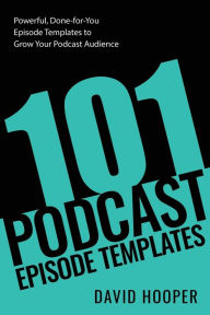 101 Podcast Episode Templates - Powerful, Done-for-You Episode Templates to Grow Your Podcast Audience David Hooper Author