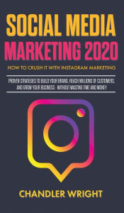 Social Media Marketing 2020: How to Crush it with Instagram Marketing - Proven Strategies to Build Your Brand, Reach Millions of Customers, and Grow Y