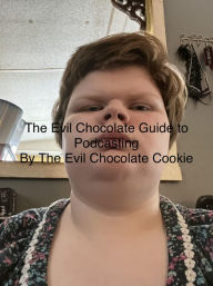 The Evil Chocolate Guide to Podcasting The Evil Chocolate Cookie Author