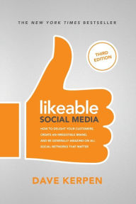 Likeable Social Media, Third Edition: How to Delight Your Customers, Create an Irresistible Brand, and Be Generally Amazing On All Social Networks Tha