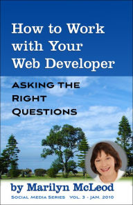 How to Work with Your Web Developer: Asking the Right Questions Marilyn McLeod Author