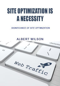Site optimization is a necessity: significance of site optimization Albert Wilson Author