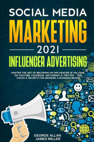 Social Media Marketing 2021: Influencer Advertising: Master the Art of Becoming an Influencer of Millions on YouTube, Facebook, Instagram, & Twitter -