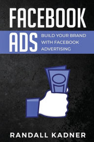 Facebook Ads: Build Your Brand With Facebook Advertising Randall Kadner Author