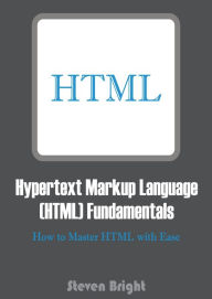 Hypertext Markup Language (HTML) Fundamentals: How to Master HTML with Ease Steven Bright Author