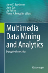 Multimedia Data Mining and Analytics: Disruptive Innovation Aaron K. Baughman Editor