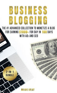 Business Blogging: 2 Manuals - The #1 Advanced Collection to Monetize A Blog for Earning $1000+ For Day in 100 Days with Ads & Search Engine Optimizat